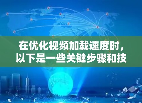 在优化视频加载速度时，以下是一些关键步骤和技巧