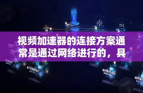 视频加速器的连接方案通常是通过网络进行的，具体步骤如下
