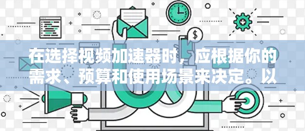 在选择视频加速器时，应根据你的需求、预算和使用场景来决定。以下是一个结构化的总结，帮助你做出明智的选择