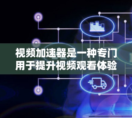 视频加速器是一种专门用于提升视频观看体验的工具，通过加速视频软件中的帧率来提高视频质量。以下是关于视频加速器的详细介绍