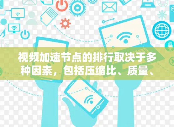 视频加速节点的排行取决于多种因素，包括压缩比、质量、压缩时间、解码时间以及上传速度等。以下是一个排名大致的参考列表，主要考虑压缩节点和解压缩节点