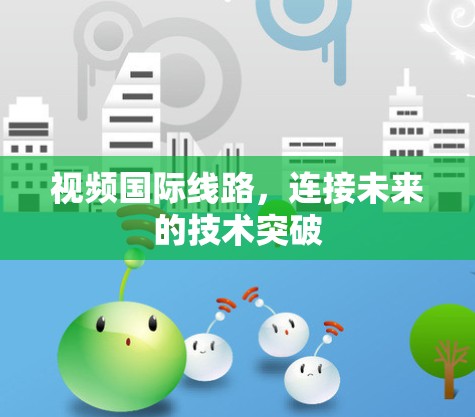 视频国际线路，连接未来的技术突破