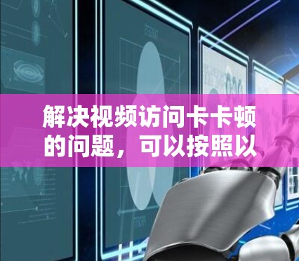 解决视频访问卡卡顿的问题，可以按照以下步骤进行