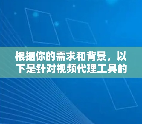 根据你的需求和背景，以下是针对视频代理工具的详细推荐