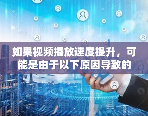 如果视频播放速度提升，可能是由于以下原因导致的
