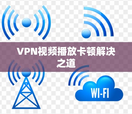 VPN视频播放卡顿解决之道