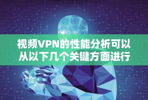 视频VPN的性能分析可以从以下几个关键方面进行评估，以确保视频内容能够高效、安全地被传输和观看