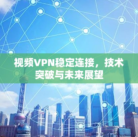 视频VPN稳定连接，技术突破与未来展望