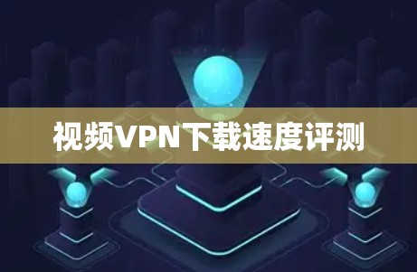 视频VPN下载速度评测