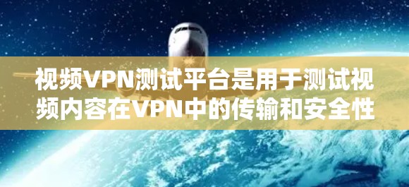 视频VPN测试平台是用于测试视频内容在VPN中的传输和安全性的工具。以下是详细的步骤和信息