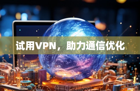 试用VPN，助力通信优化