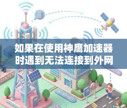 如果在使用神鹰加速器时遇到无法连接到外网的问题,通常可能是由于网络连接不稳定、防火墙设置阻止了连接,或者加速器的配置有误。以下是一些可能的解决方法 如果在使用神鹰加速器时遇到无法连接到外网的问题,通常可能是由于网络连接不稳定、防火墙设置阻止了连接,或者加速器的配置有误。以下是一些可能的解决方法