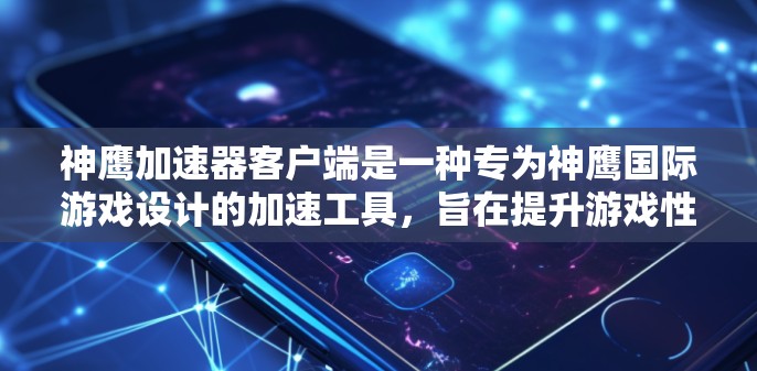 神鹰加速器客户端是一种专为神鹰国际游戏设计的加速工具，旨在提升游戏性能。以下是详细的使用指南