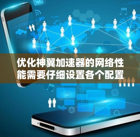 优化神翼加速器的网络性能需要仔细设置各个配置选项，确保缓存有效性和稳定性。以下是逐步优化方案