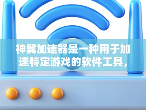 神翼加速器是一种用于加速特定游戏的软件工具，通常在运行时或插件管理器中提供。以下是对加速器的详细指南