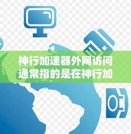 神行加速器外网访问通常指的是在神行加速器游戏中，可以连接到互联网，进行外网访问。这种功能通常用于获取游戏内的资源、资料、成就或多人联机。以下是一些可能的步骤和信息