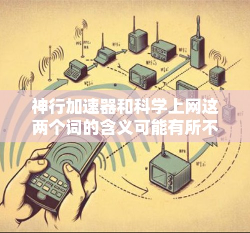神行加速器和科学上网这两个词的含义可能有所不同，但结合它们的含义，可以理解为一种结合了加速和科学通信的技术或方法。以下是一个可能的解释