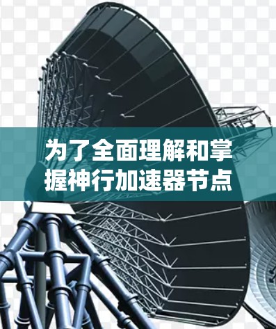 为了全面理解和掌握神行加速器节点测速的问题，以下是一个系统化的分析过程