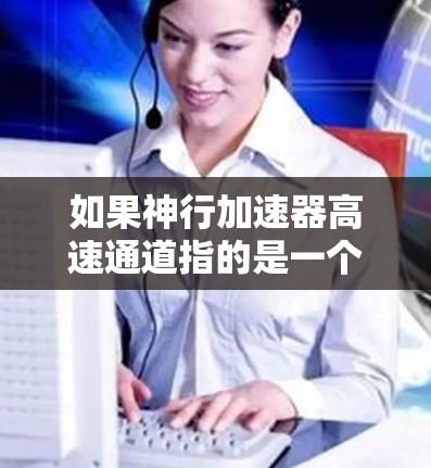如果神行加速器高速通道指的是一个能够将物体移动远距离或超快速度的装置，那么它可能涉及到以下几种可能性