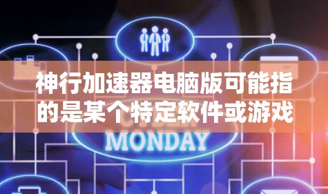 神行加速器电脑版可能指的是某个特定软件或游戏的电脑版本，具体取决于你所指的是哪个神行加速器。以下是一些可能的解释和使用方法