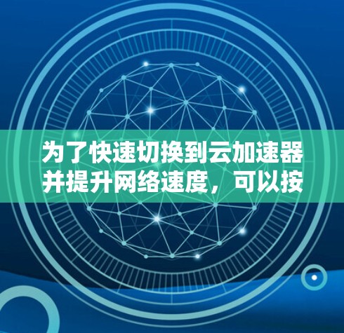 为了快速切换到云加速器并提升网络速度，可以按照以下步骤操作