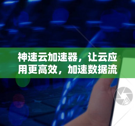 神速云加速器，让云应用更高效，加速数据流