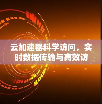 云加速器科学访问，实时数据传输与高效访问解决方案