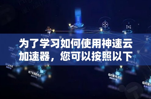 为了学习如何使用神速云加速器，您可以按照以下步骤进行