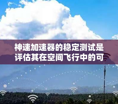 神速加速器的稳定测试是评估其在空间飞行中的可靠性与安全性的关键环节。以下是详细的步骤和考虑