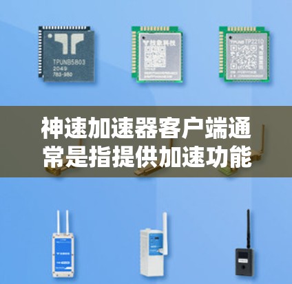 神速加速器客户端通常是指提供加速功能的工具，允许用户将游戏、视频或应用从原速加速到更快的运行速度。以下是一些常见用于加速的工具和应用
