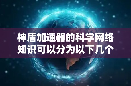 神盾加速器的科学网络知识可以分为以下几个主要部分来理解和掌握