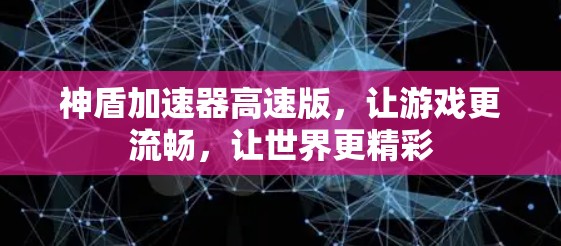 神盾加速器高速版，让游戏更流畅，让世界更精彩