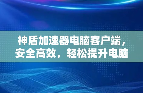 神盾加速器电脑客户端，安全高效，轻松提升电脑性能