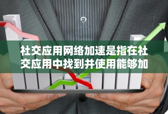 社交应用网络加速是指在社交应用中找到并使用能够加快应用运行速度的应用，通常通过设置或功能特性实现。以下是对社交应用网络加速的详细分析和建议