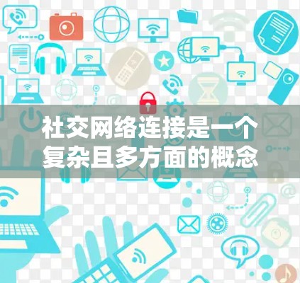 社交网络连接是一个复杂且多方面的概念，涉及技术实现、安全性、扩展性、未来趋势以及支付方式等多个方面。以下是对该概念的详细分析和总结