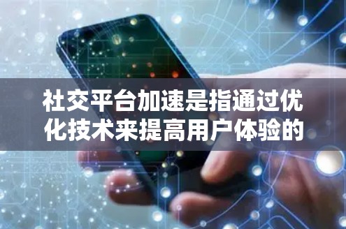社交平台加速是指通过优化技术来提高用户体验的措施，通常涉及内容过滤、优化算法和缓存技术。以下是对该问题的分点总结和深入分析
