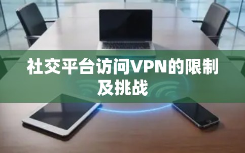 社交平台访问VPN的限制及挑战