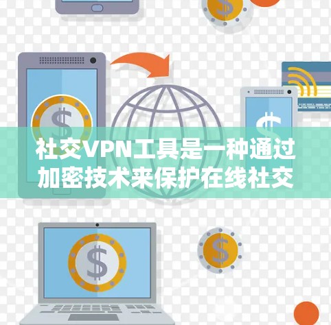 社交VPN工具是一种通过加密技术来保护在线社交活动的安全性，帮助用户安全地分享文件、视频等信息，同时保护隐私。以下是对社交VPN工具的详细总结