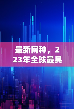 最新网种，223年全球最具影响力的上网助手排行榜