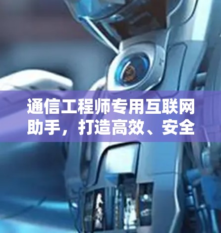 通信工程师专用互联网助手，打造高效、安全、便捷的互联网管理工具