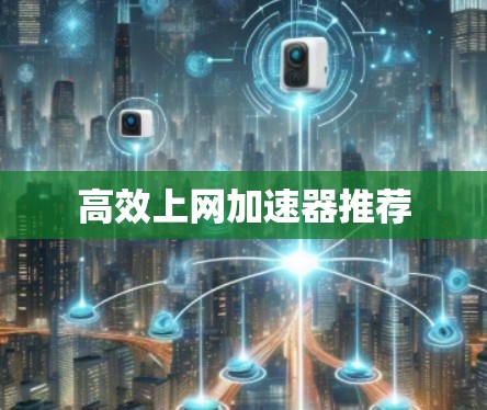 高效上网加速器推荐