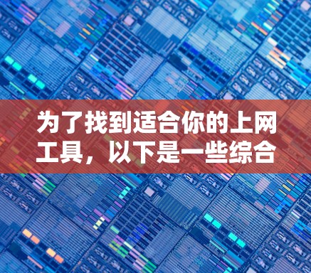 为了找到适合你的上网工具，以下是一些综合考虑的因素和推荐