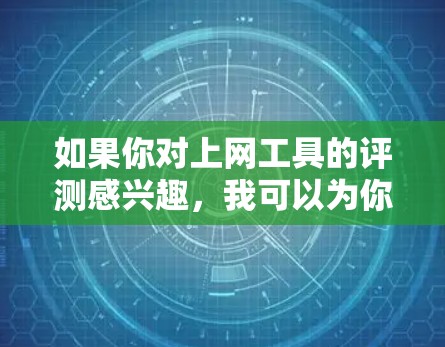 如果你对上网工具的评测感兴趣，我可以为你提供一个全面的评测框架，帮助你找到适合你的工具。以下是一个简要的评测框架，涵盖功能、性能、安全性、易用性等方面