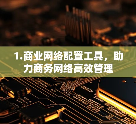 1.商业网络配置工具，助力商务网络高效管理