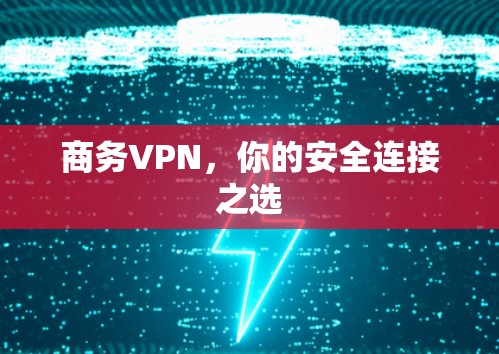 商务VPN，你的安全连接之选