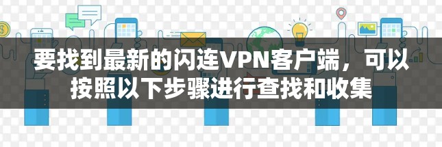 要找到最新的闪连VPN客户端，可以按照以下步骤进行查找和收集