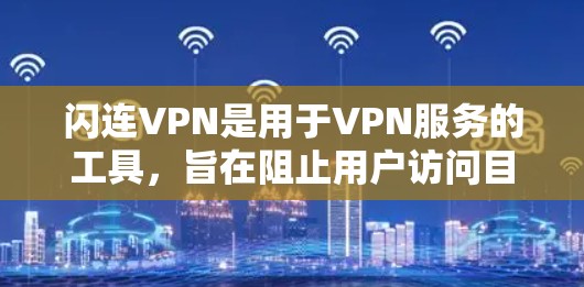 闪连VPN是用于VPN服务的工具，旨在阻止用户访问目标服务器，并提供加密传输和多点对点加密功能。以下是关于闪连VPN最新版本的详细介绍
