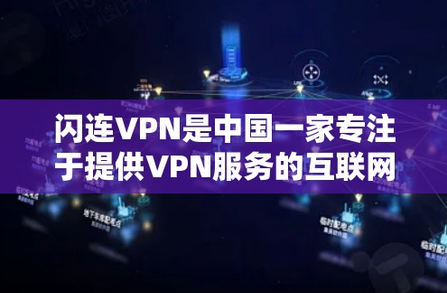 闪连VPN是中国一家专注于提供VPN服务的互联网公司，他们的产品线涵盖了国内外的多种VPN解决方案。以下是关于闪连VPN中国线路和海外访问测试的详细分析