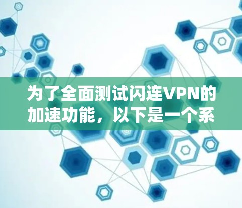 为了全面测试闪连VPN的加速功能，以下是一个系统的测试框架和步骤