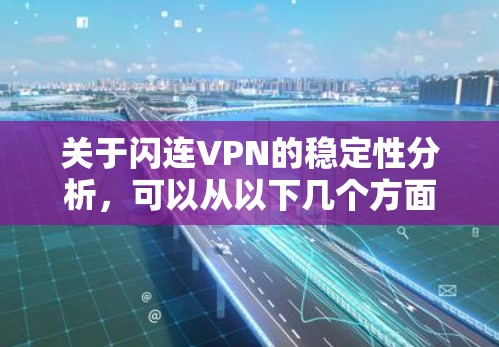 关于闪连VPN的稳定性分析，可以从以下几个方面进行评估